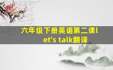 六年级下册英语第二课let's talk翻译